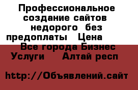 Профессиональное создание сайтов, недорого, без предоплаты › Цена ­ 4 500 - Все города Бизнес » Услуги   . Алтай респ.